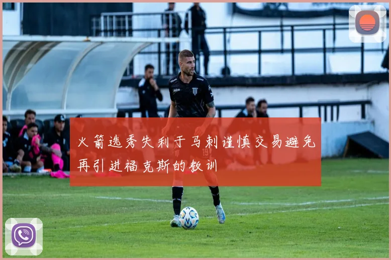 火箭选秀失利于马刺谨慎交易避免再引进福克斯的教训