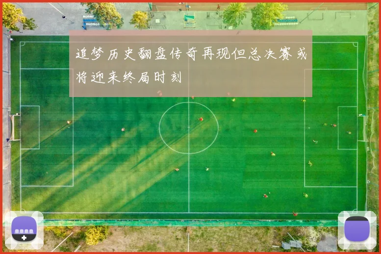 追梦历史翻盘传奇再现但总决赛或将迎来终局时刻
